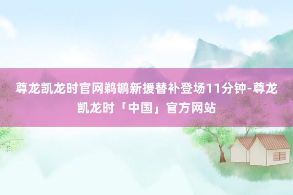 尊龙凯龙时官网鹈鹕新援替补登场11分钟-尊龙凯龙时「中国」官方网站