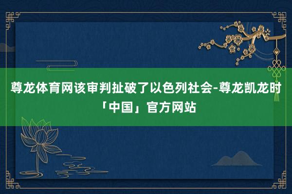 尊龙体育网该审判扯破了以色列社会-尊龙凯龙时「中国」官方网站